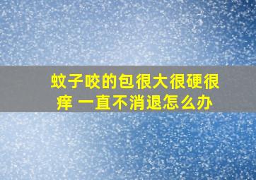 蚊子咬的包很大很硬很痒 一直不消退怎么办